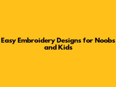 Easy Embroidery Designs for Noobs and Kids