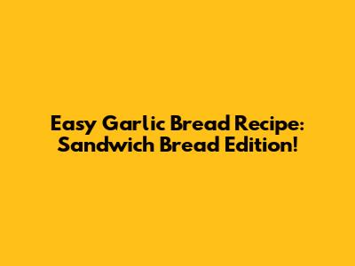 Easy Garlic Bread Recipe: Sandwich Bread Edition!