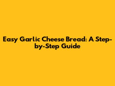 Easy Garlic Cheese Bread: A Step-by-Step Guide