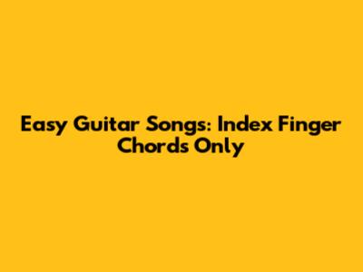 Easy Guitar Songs: Index Finger Chords Only