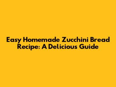 Easy Homemade Zucchini Bread Recipe: A Delicious Guide