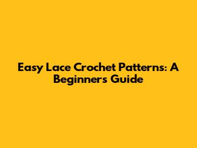 Easy Lace Crochet Patterns: A Beginner's Guide