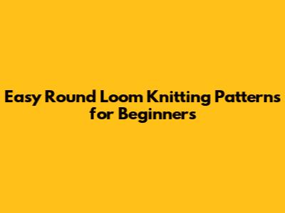 Easy Round Loom Knitting Patterns for Beginners