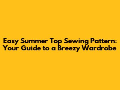 Easy Summer Top Sewing Pattern: Your Guide to a Breezy Wardrobe