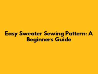 Easy Sweater Sewing Pattern: A Beginner's Guide