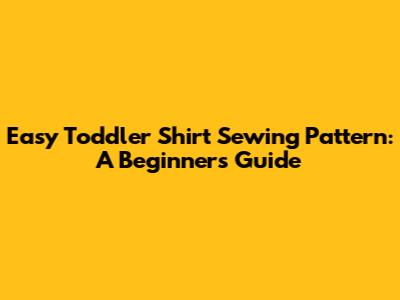 Easy Toddler Shirt Sewing Pattern: A Beginner's Guide