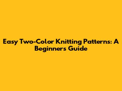 Easy Two-Color Knitting Patterns: A Beginner's Guide