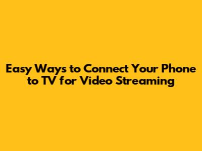 Easy Ways to Connect Your Phone to TV for Video Streaming