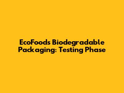 EcoFood's Biodegradable Packaging: Testing Phase