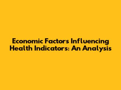 Economic Factors Influencing Health Indicators: An Analysis