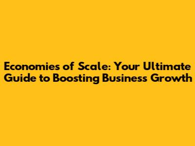 Economies of Scale: Your Ultimate Guide to Boosting Business Growth