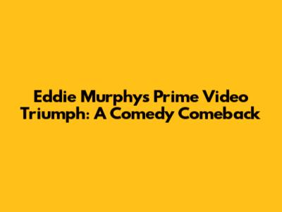 Eddie Murphy's Prime Video Triumph: A Comedy Comeback