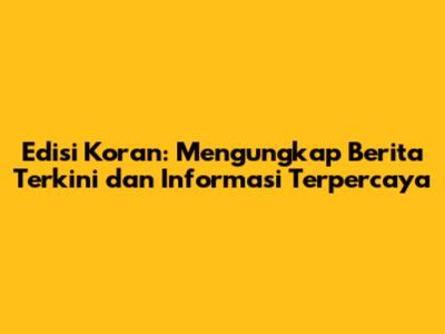 Edisi Koran: Mengungkap Berita Terkini dan Informasi Terpercaya