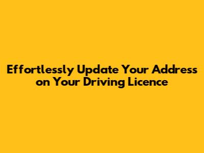 Effortlessly Update Your Address on Your Driving Licence
