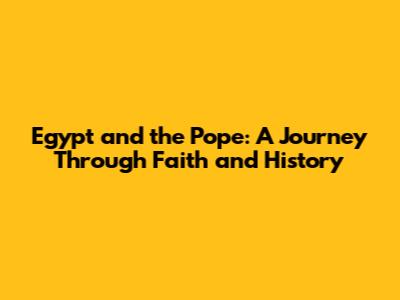 Egypt and the Pope: A Journey Through Faith and History