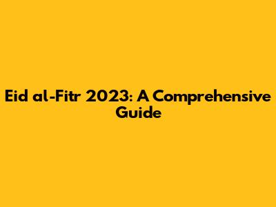 Eid al-Fitr 2023: A Comprehensive Guide