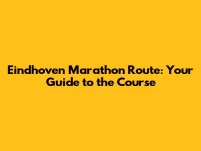 Eindhoven Marathon Route: Your Guide to the Course