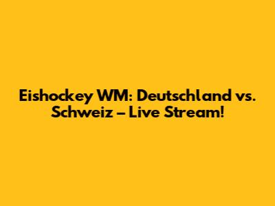 Eishockey WM: Deutschland vs. Schweiz – Live Stream!