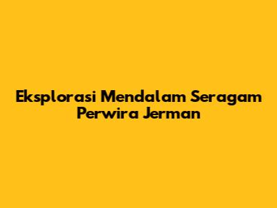Eksplorasi Mendalam Seragam Perwira Jerman