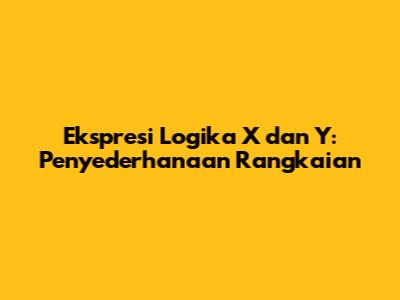 Ekspresi Logika X dan Y: Penyederhanaan Rangkaian