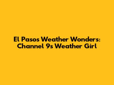 El Paso's Weather Wonders: Channel 9's Weather Girl