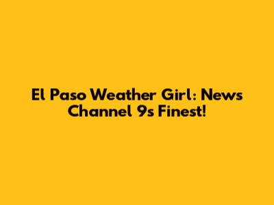 El Paso Weather Girl: News Channel 9's Finest!