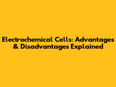 Electrochemical Cells: Advantages & Disadvantages Explained