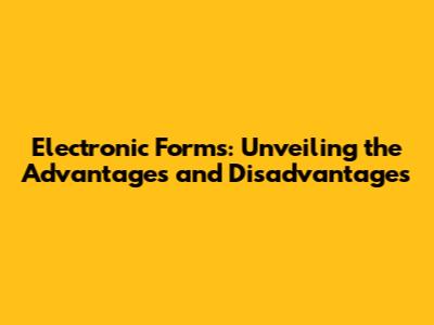 Electronic Forms: Unveiling the Advantages and Disadvantages