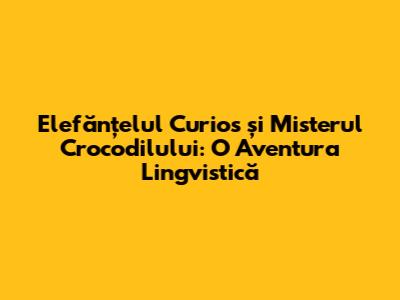 Elefănțelul Curios și Misterul Crocodilului: O Aventura Lingvistică