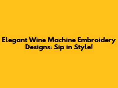 Elegant Wine Machine Embroidery Designs: Sip in Style!