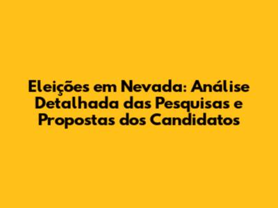 Eleições em Nevada: Análise Detalhada das Pesquisas e Propostas dos Candidatos