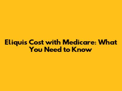 Eliquis Cost with Medicare: What You Need to Know