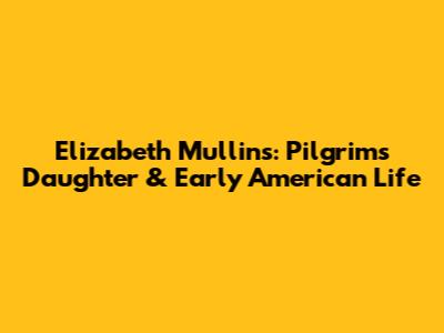Elizabeth Mullins: Pilgrim's Daughter & Early American Life