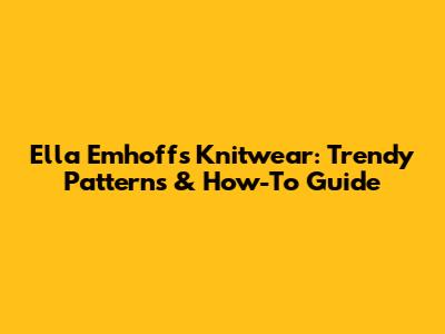 Ella Emhoff's Knitwear: Trendy Patterns & How-To Guide