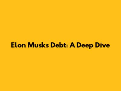 Elon Musk's Debt: A Deep Dive