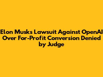 Elon Musk's Lawsuit Against OpenAI Over For-Profit Conversion Denied by Judge