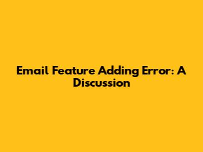 Email Feature Adding Error: A Discussion