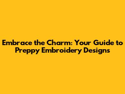 Embrace the Charm: Your Guide to Preppy Embroidery Designs