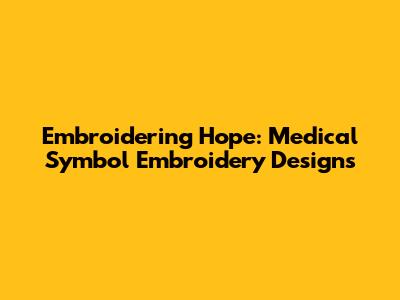 Embroidering Hope: Medical Symbol Embroidery Designs