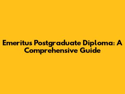 Emeritus Postgraduate Diploma: A Comprehensive Guide