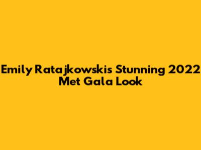 Emily Ratajkowski's Stunning 2022 Met Gala Look