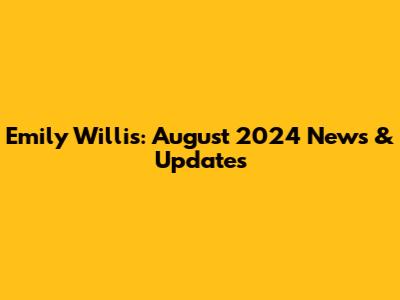 Emily Willis: August 2024 News & Updates