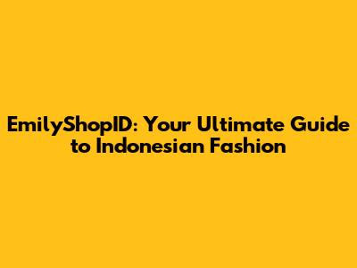 EmilyShopID: Your Ultimate Guide to Indonesian Fashion