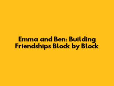 Emma and Ben: Building Friendships Block by Block