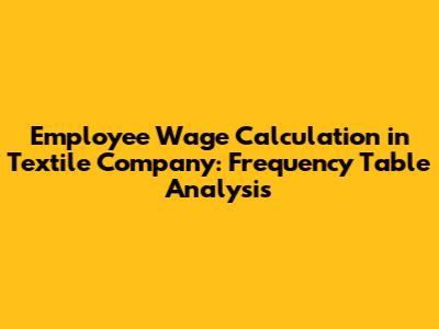Employee Wage Calculation in Textile Company: Frequency Table Analysis