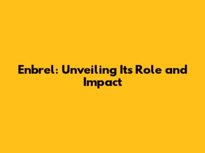Enbrel: Unveiling Its Role and Impact