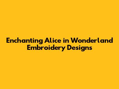 Enchanting Alice in Wonderland Embroidery Designs