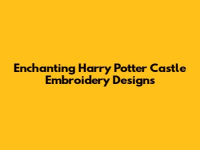 Enchanting Harry Potter Castle Embroidery Designs