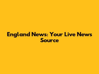 England News: Your Live News Source