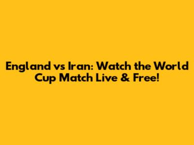 England vs Iran: Watch the World Cup Match Live & Free!
